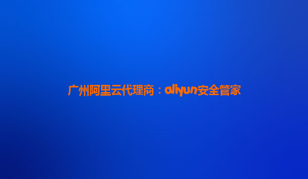 广州阿里云代理商：aliyun安全管家