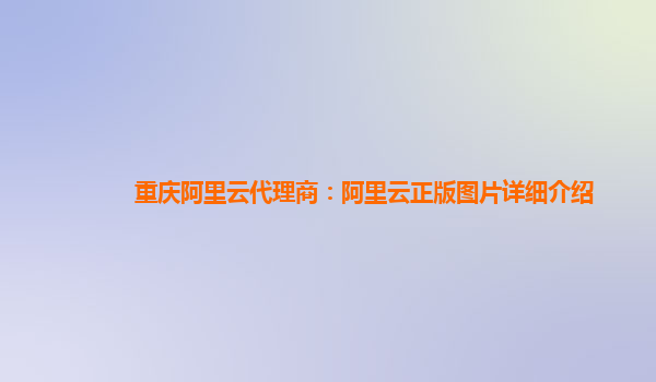 重庆阿里云代理商：阿里云正版图片详细介绍