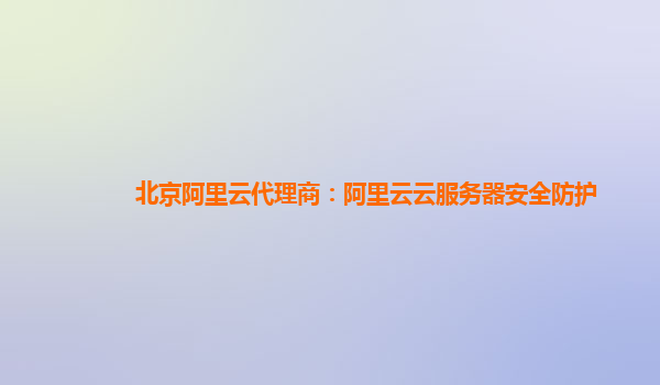 北京阿里云代理商：阿里云云服务器安全防护