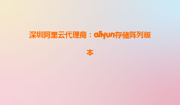 深圳阿里云代理商：aliyun存储阵列版本