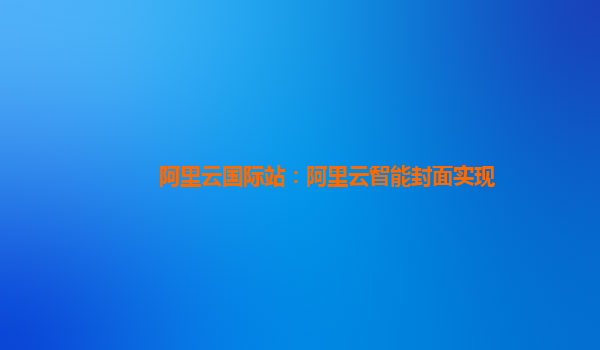 阿里云国际站：阿里云智能封面实现