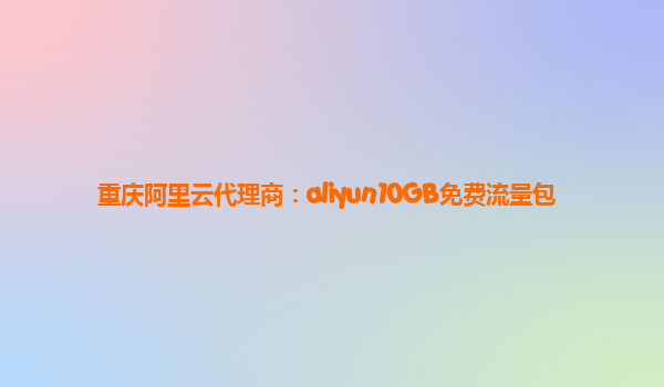 重庆阿里云代理商：aliyun10GB免费流量包