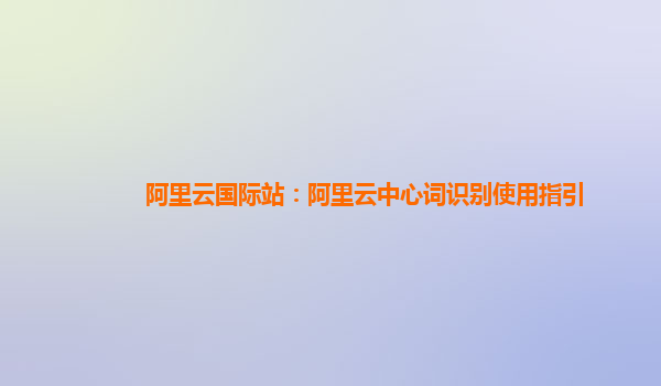 阿里云国际站：阿里云中心词识别使用指引
