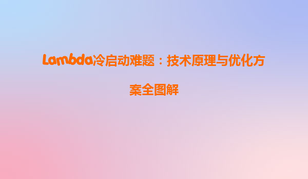 Lambda冷启动难题：技术原理与优化方案全图解