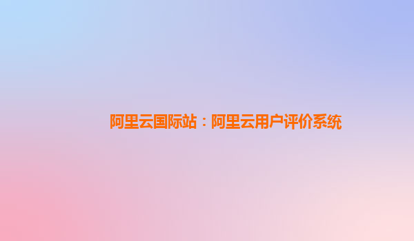阿里云国际站：阿里云用户评价系统
