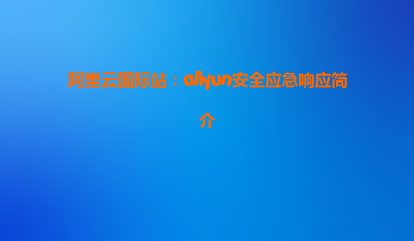 阿里云国际站：aliyun安全应急响应简介