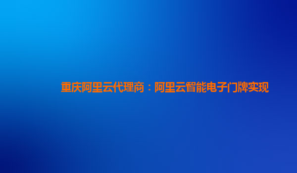 重庆阿里云代理商：阿里云智能电子门牌实现