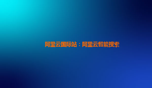 阿里云国际站：阿里云智能搜索