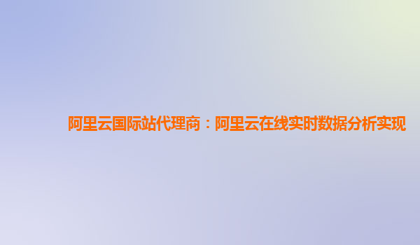 阿里云国际站代理商：阿里云在线实时数据分析实现