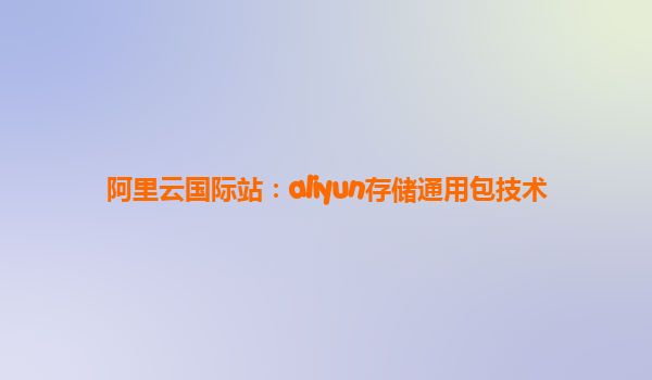 阿里云国际站：aliyun存储通用包技术
