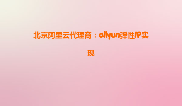 北京阿里云代理商：aliyun弹性IP实现