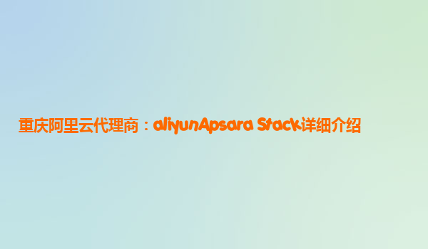重庆阿里云代理商：aliyunApsara Stack详细介绍