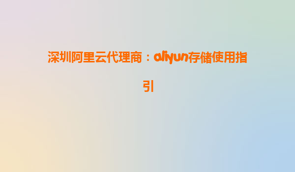 深圳阿里云代理商：aliyun存储使用指引
