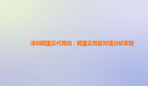 深圳阿里云代理商：阿里云智能对话分析实现
