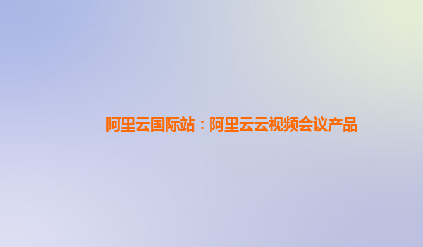 阿里云国际站：阿里云云视频会议产品