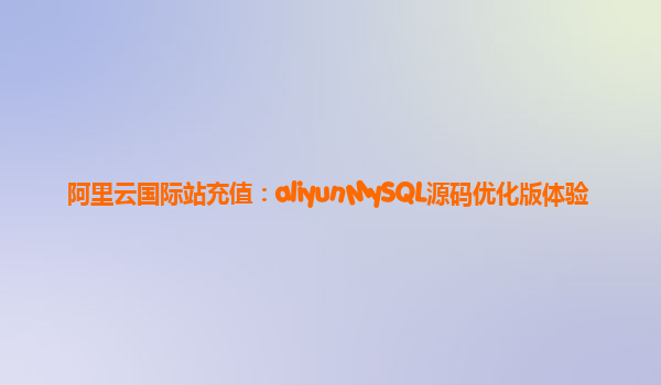 阿里云国际站充值：aliyunMySQL源码优化版体验