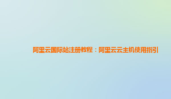 阿里云国际站注册教程：阿里云云主机使用指引