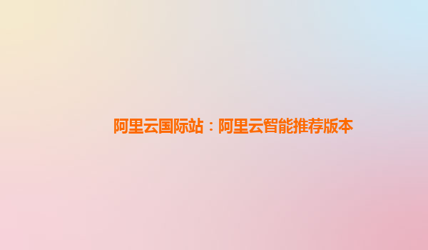 阿里云国际站：阿里云智能推荐版本