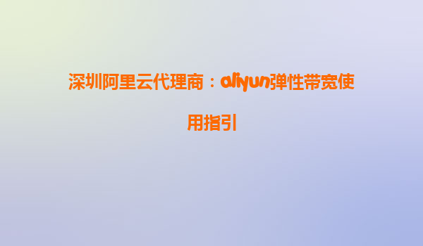 深圳阿里云代理商：aliyun弹性带宽使用指引