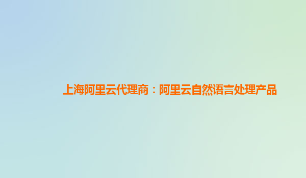 上海阿里云代理商：阿里云自然语言处理产品