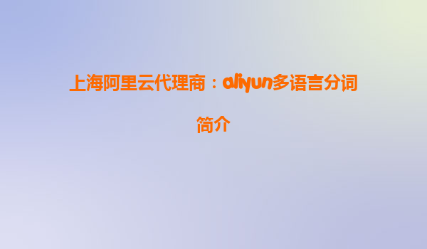 上海阿里云代理商：aliyun多语言分词简介