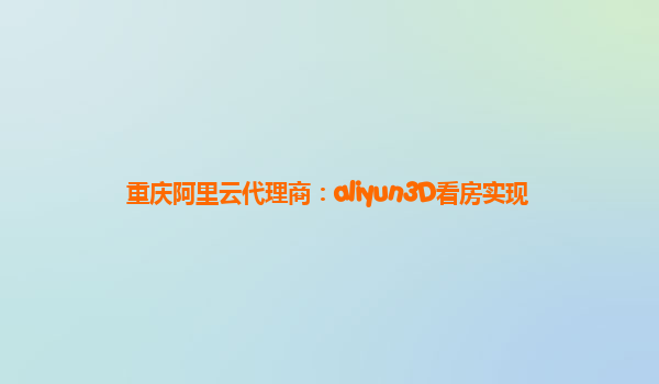 重庆阿里云代理商：aliyun3D看房实现