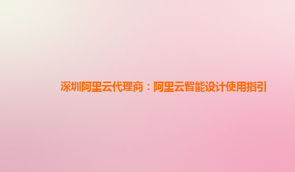 深圳阿里云代理商：阿里云智能设计使用指引