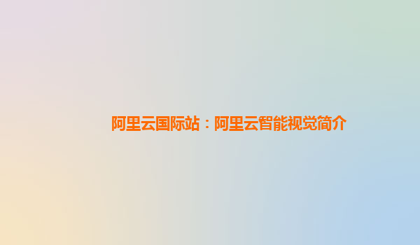 阿里云国际站：阿里云智能视觉简介