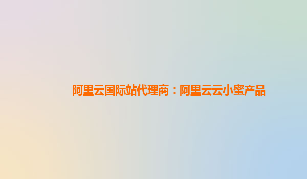阿里云国际站代理商：阿里云云小蜜产品