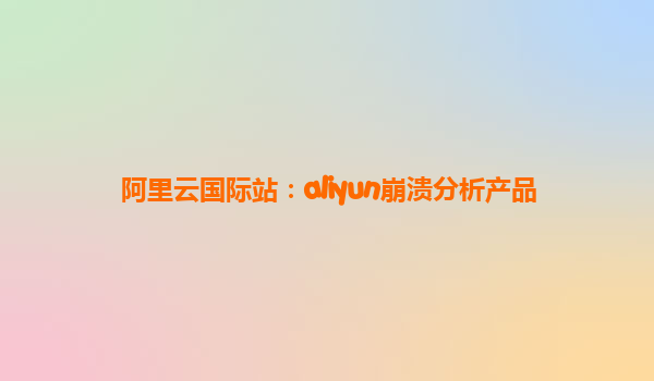 阿里云国际站：aliyun崩溃分析产品