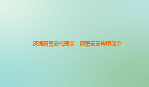 深圳阿里云代理商：阿里云云Wifi简介