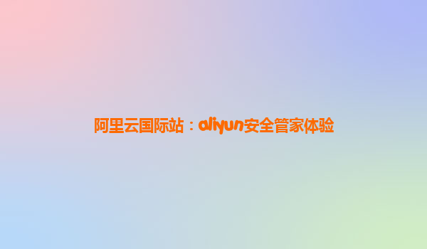 阿里云国际站：aliyun安全管家体验