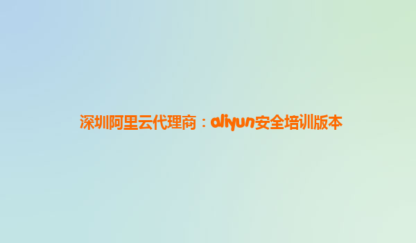 深圳阿里云代理商：aliyun安全培训版本