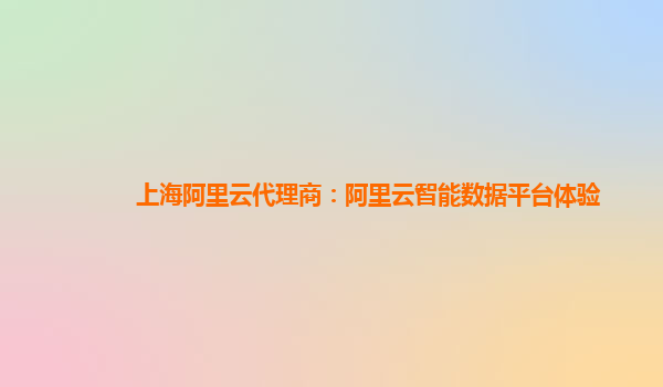 上海阿里云代理商：阿里云智能数据平台体验