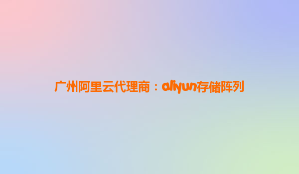 广州阿里云代理商：aliyun存储阵列