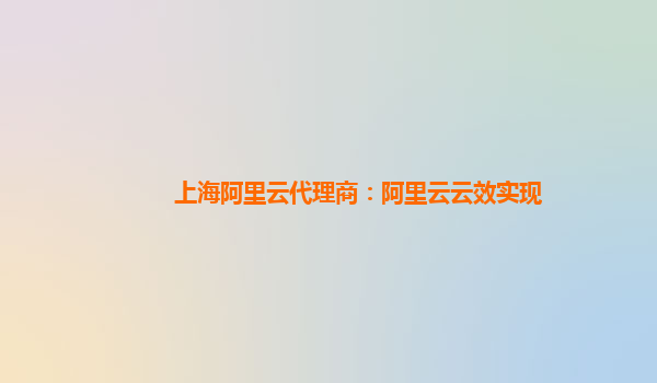 上海阿里云代理商：阿里云云效实现
