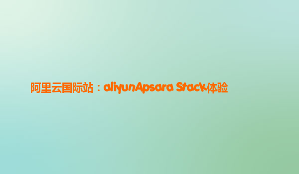 阿里云国际站：aliyunApsara Stack体验