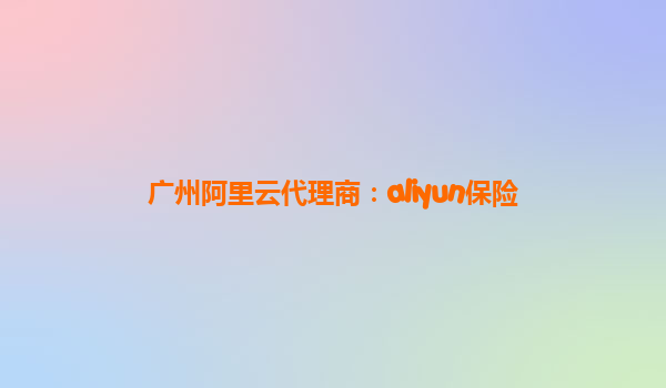 广州阿里云代理商：aliyun保险