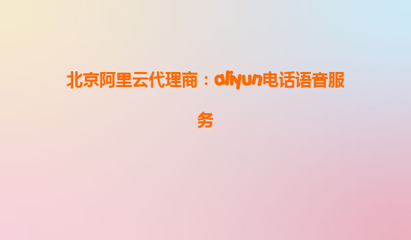 北京阿里云代理商：aliyun电话语音服务