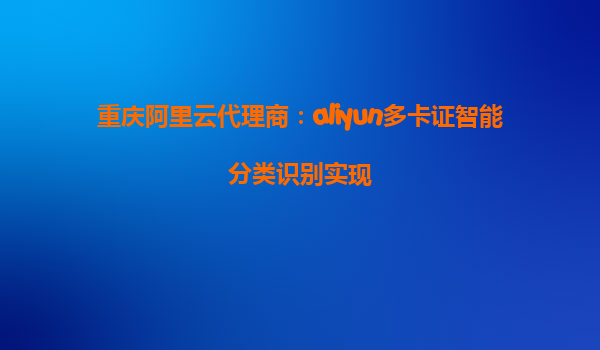重庆阿里云代理商：aliyun多卡证智能分类识别实现