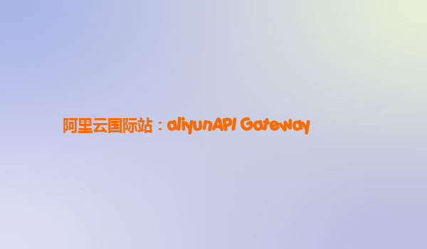 阿里云国际站：aliyunAPI Gateway