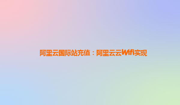 阿里云国际站充值：阿里云云Wifi实现