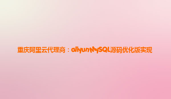 重庆阿里云代理商：aliyunMySQL源码优化版实现