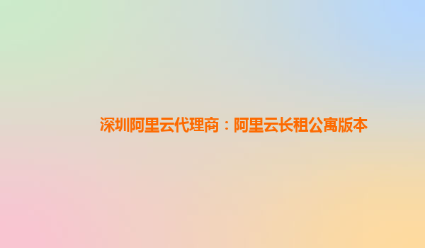 深圳阿里云代理商：阿里云长租公寓版本