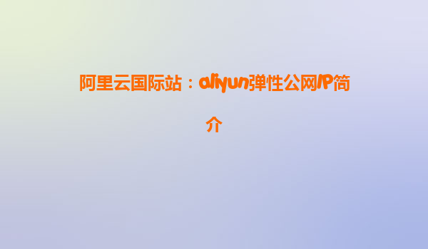 阿里云国际站：aliyun弹性公网IP简介