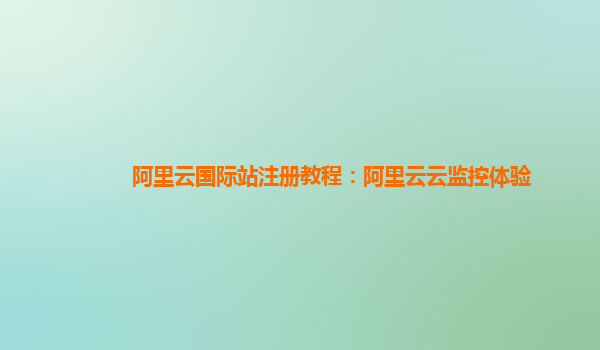 阿里云国际站注册教程：阿里云云监控体验