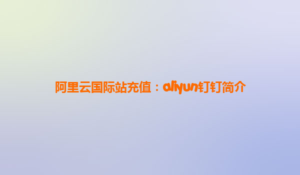阿里云国际站充值：aliyun钉钉简介
