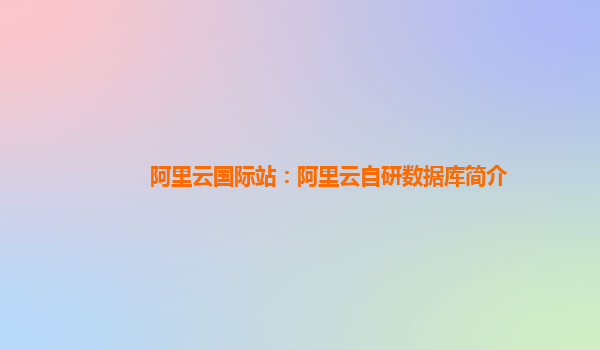 阿里云国际站：阿里云自研数据库简介