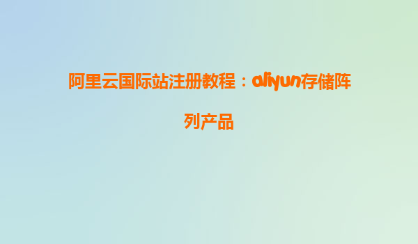 阿里云国际站注册教程：aliyun存储阵列产品