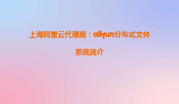 上海阿里云代理商：aliyun分布式文件系统简介